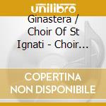 Ginastera / Choir Of St Ignati - Choir Of St Ignatius cd
