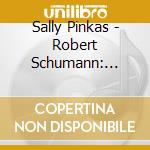 Sally Pinkas - Robert Schumann: Sonata Op. 11, Faschingsschwank Aus Wien, Waldszenen cd musicale di Sally Pinkas