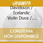 Davidsson / Icelandic Violin Duos / Steinsson - Violin Duets cd musicale di Davidsson / Icelandic Violin Duos / Steinsson