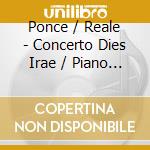 Ponce / Reale - Concerto Dies Irae / Piano Sonatas 7 & 8 cd musicale di Ponce / Reale
