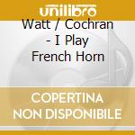 Watt / Cochran - I Play French Horn cd