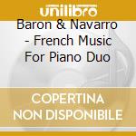Baron & Navarro - French Music For Piano Duo cd
