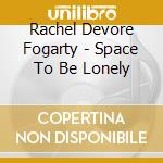 Rachel Devore Fogarty - Space To Be Lonely cd