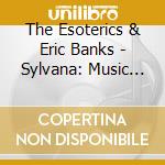 The Esoterics & Eric Banks - Sylvana: Music Of The Forests, Flowers, And Trees cd