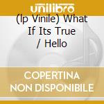 (lp Vinile) What If Its True / Hello cd