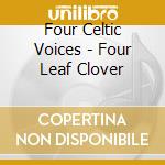 Four Celtic Voices - Four Leaf Clover cd musicale di Four Celtic Voices
