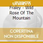Fraley - Wild Rose Of The Mountain cd