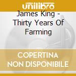 James King - Thirty Years Of Farming cd musicale di King James