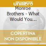 Monroe Brothers - What Would You Give.Vol.1 cd