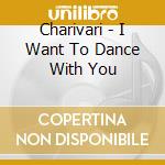 Charivari - I Want To Dance With You cd musicale di Chiarivari