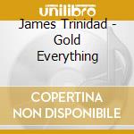 James Trinidad - Gold Everything cd musicale di James Trinidad