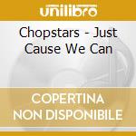 Chopstars - Just Cause We Can cd musicale di Chopstars
