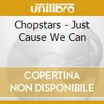 Chopstars - Just Cause We Can cd