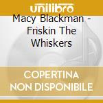 Macy Blackman - Friskin The Whiskers cd