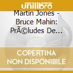 Martin Jones - Bruce Mahin: PrÃ©ludes De Paris cd musicale di Martin Jones