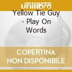 Yellow Tie Guy - Play On Words cd musicale di Yellow Tie Guy