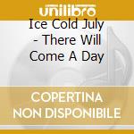 Ice Cold July - There Will Come A Day cd