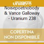 Noisepoetnobody & Vance Galloway - Uranium 238 cd musicale di Noisepoetnobody & Vance Galloway