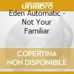 Eden Automatic - Not Your Familiar cd
