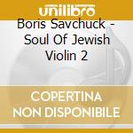 Boris Savchuck - Soul Of Jewish Violin 2 cd