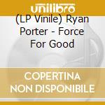 (LP Vinile) Ryan Porter - Force For Good vinile