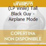 (LP Vinile) Tall Black Guy - Airplane Mode vinile