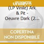 (LP Vinile) Ark & Pit - Oeuvre Dark (2 Lp) vinile