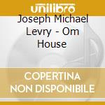 Joseph Michael Levry - Om House cd musicale di Joseph Michael Levry