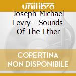 Joseph Michael Levry - Sounds Of The Ether cd musicale di Joseph Michael Levry