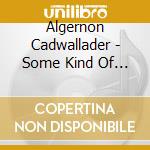Algernon Cadwallader - Some Kind Of Cadwallader cd musicale di Algernon Cadwallader
