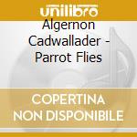 Algernon Cadwallader - Parrot Flies cd musicale di Algernon Cadwallader