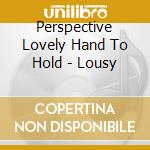 Perspective Lovely Hand To Hold - Lousy cd musicale
