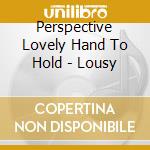 Perspective Lovely Hand To Hold - Lousy cd