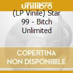 (LP Vinile) Star 99 - Bitch Unlimited lp vinile