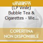 (LP Vinile) Bubble Tea & Cigarettes - We Should've Killed Each Other vinile