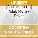 (Audiocassetta) Adult Mom - Driver cd musicale