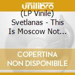 (LP Vinile) Svetlanas - This Is Moscow Not La lp vinile di Svetlanas