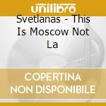 Svetlanas - This Is Moscow Not La cd