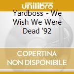 Yardboss - We Wish We Were Dead '92 cd musicale di Yardboss