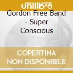 Gordon Free Band - Super Conscious cd musicale di Gordon Free Band