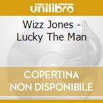 Wizz Jones - Lucky The Man cd musicale di WIZZ JONES