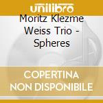 Moritz Klezme Weiss Trio - Spheres cd musicale di Moritz Klezme Weiss Trio