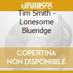 Tim Smith - Lonesome Blueridge cd musicale di Tim Smith