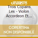 Trois Copains Les - Violon Accordeon Et Piano cd