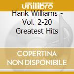 Hank Williams - Vol. 2-20 Greatest Hits cd musicale di Hank Williams