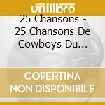 25 Chansons - 25 Chansons De Cowboys Du Quebec cd musicale di 25 Chansons