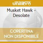 Musket Hawk - Desolate cd musicale di Musket Hawk
