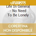 Life In General - No Need To Be Lonely cd