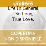 Life In General - So Long, True Love. cd