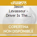 Jason Levasseur - Driver Is The Dj cd musicale di Jason Levasseur